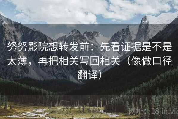 努努影院想转发前：先看证据是不是太薄，再把相关写回相关（像做口径翻译）
