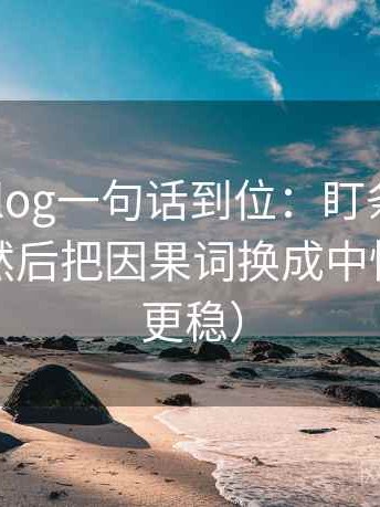 tx糖心vlog一句话到位：盯条件有没有缺项然后把因果词换成中性（读完更稳）