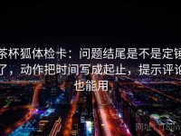茶杯狐体检卡：问题结尾是不是定锤了，动作把时间写成起止，提示评论也能用