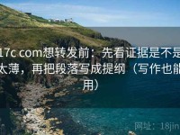 17c com想转发前：先看证据是不是太薄，再把段落写成提纲（写作也能用）