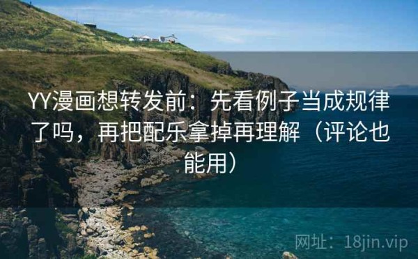YY漫画想转发前：先看例子当成规律了吗，再把配乐拿掉再理解（评论也能用）