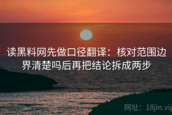 读黑料网先做口径翻译：核对范围边界清楚吗后再把结论拆成两步