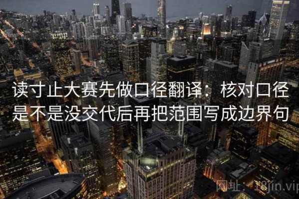 读寸止大赛先做口径翻译：核对口径是不是没交代后再把范围写成边界句