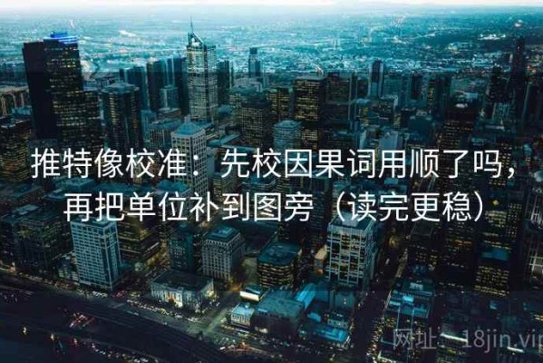 推特像校准：先校因果词用顺了吗，再把单位补到图旁（读完更稳）
