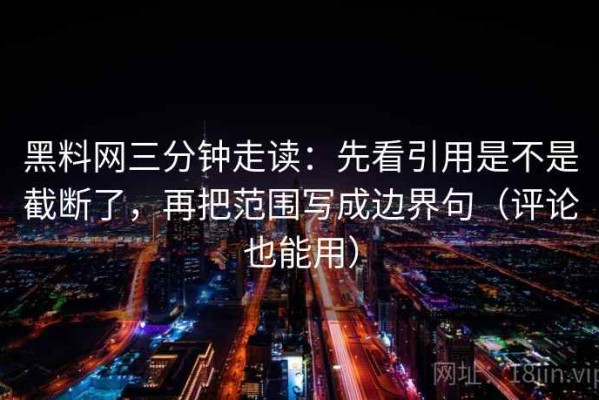 黑料网三分钟走读：先看引用是不是截断了，再把范围写成边界句（评论也能用）