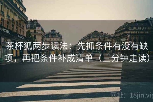 茶杯狐两步读法：先抓条件有没有缺项，再把条件补成清单（三分钟走读）