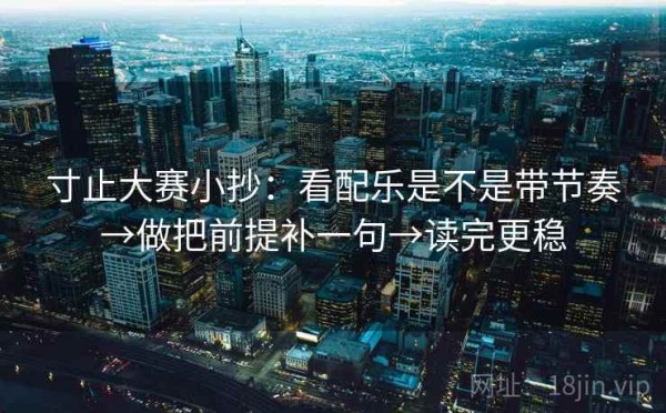 寸止大赛小抄：看配乐是不是带节奏→做把前提补一句→读完更稳