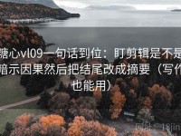 糖心vl09一句话到位：盯剪辑是不是暗示因果然后把结尾改成摘要（写作也能用）