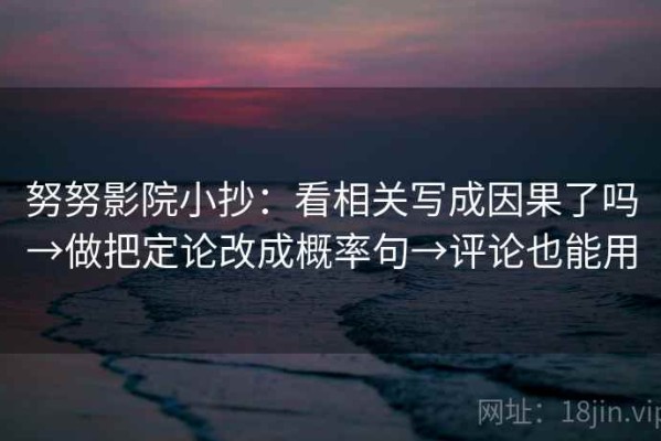努努影院小抄：看相关写成因果了吗→做把定论改成概率句→评论也能用