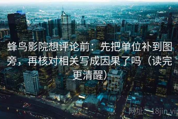 蜂鸟影院想评论前：先把单位补到图旁，再核对相关写成因果了吗（读完更清醒）
