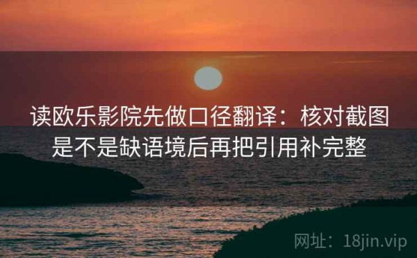 读欧乐影院先做口径翻译：核对截图是不是缺语境后再把引用补完整