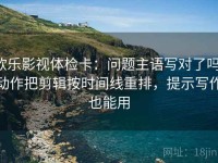 欧乐影视体检卡：问题主语写对了吗，动作把剪辑按时间线重排，提示写作也能用