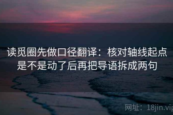 读觅圈先做口径翻译：核对轴线起点是不是动了后再把导语拆成两句