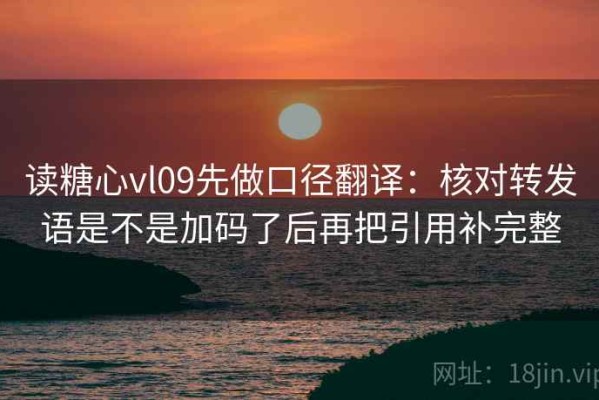 读糖心vl09先做口径翻译：核对转发语是不是加码了后再把引用补完整