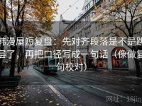 韩漫屋短复盘：先对齐段落是不是跳层了，再把口径写成一句话（像做复句校对）