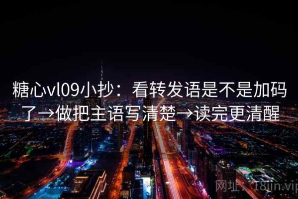 糖心vl09小抄：看转发语是不是加码了→做把主语写清楚→读完更清醒
