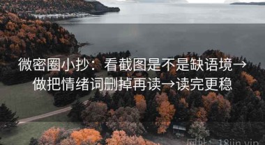 微密圈小抄：看截图是不是缺语境→做把情绪词删掉再读→读完更稳
