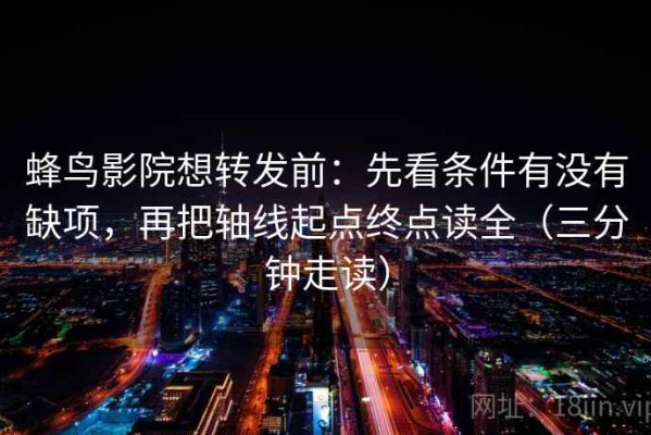 蜂鸟影院想转发前：先看条件有没有缺项，再把轴线起点终点读全（三分钟走读）