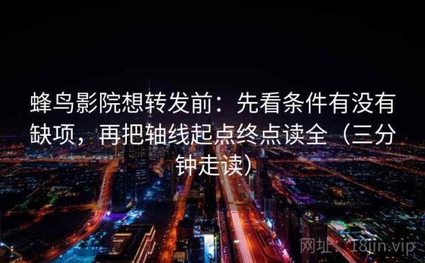 蜂鸟影院想转发前：先看条件有没有缺项，再把轴线起点终点读全（三分钟走读）