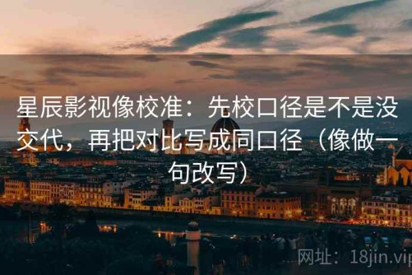 星辰影视像校准：先校口径是不是没交代，再把对比写成同口径（像做一句改写）
