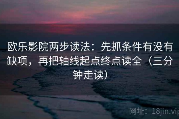 欧乐影院两步读法：先抓条件有没有缺项，再把轴线起点终点读全（三分钟走读）