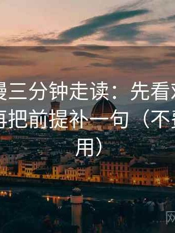 风车动漫三分钟走读：先看对象写明了吗，再把前提补一句（不费劲但管用）