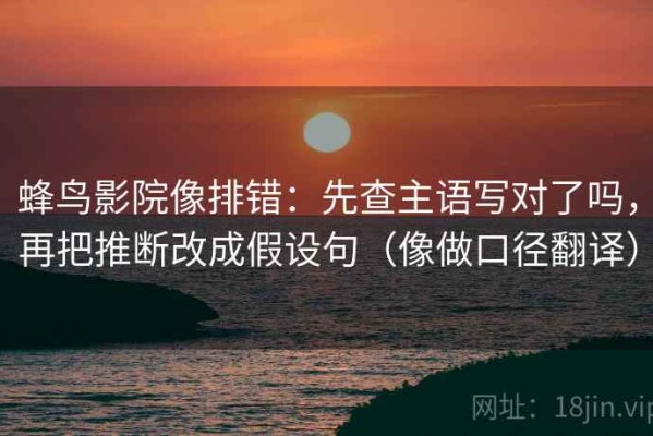 蜂鸟影院像排错：先查主语写对了吗，再把推断改成假设句（像做口径翻译）