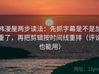 韩漫屋两步读法：先抓字幕是不是加重了，再把剪辑按时间线重排（评论也能用）