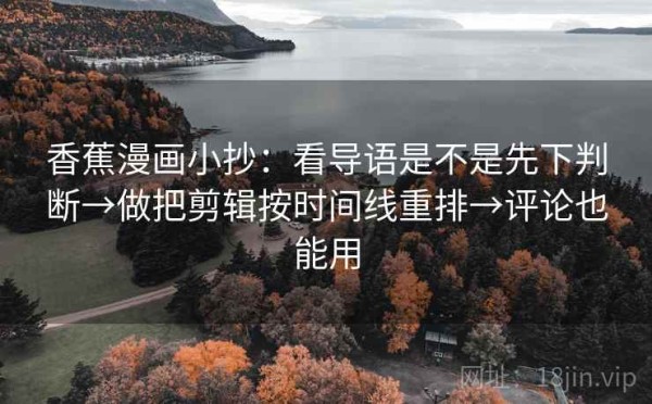 香蕉漫画小抄：看导语是不是先下判断→做把剪辑按时间线重排→评论也能用