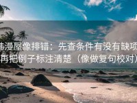 韩漫屋像排错：先查条件有没有缺项，再把例子标注清楚（像做复句校对）