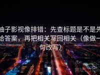 柚子影视像排错：先查标题是不是先给答案，再把相关写回相关（像做一句改写）
