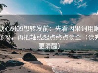 糖心vl09想转发前：先看因果词用顺了吗，再把轴线起点终点读全（读完更清醒）