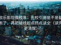 欧乐影院像校准：先校引用是不是截断了，再把轴线起点终点读全（读完更清醒）