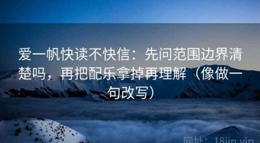 爱一帆快读不快信：先问范围边界清楚吗，再把配乐拿掉再理解（像做一句改写）