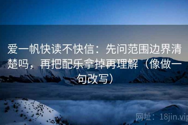 爱一帆快读不快信：先问范围边界清楚吗，再把配乐拿掉再理解（像做一句改写）