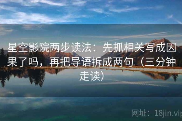 星空影院两步读法：先抓相关写成因果了吗，再把导语拆成两句（三分钟走读）