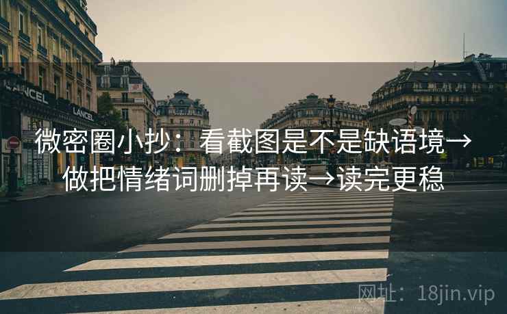 微密圈小抄：看截图是不是缺语境→做把情绪词删掉再读→读完更稳
