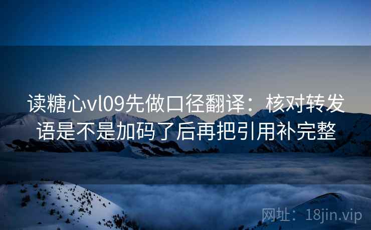 读糖心vl09先做口径翻译：核对转发语是不是加码了后再把引用补完整