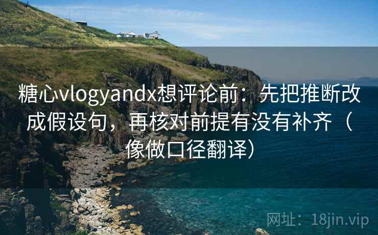 糖心vlogyandx想评论前:先把推断改成假设句,再核对前提有没有补齐(像做口径翻译) 糖心vlogyandx想评论前:先把推断改成假设句,再核对前提有没有补齐(像做口径翻译)