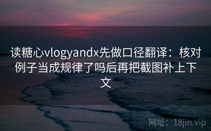 读糖心vlogyandx先做口径翻译：核对例子当成规律了吗后再把截图补上下文