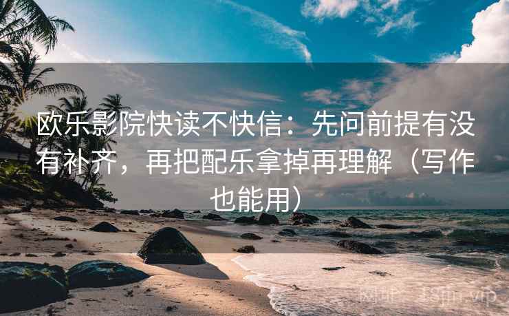 欧乐影院快读不快信:先问前提有没有补齐,再把配乐拿掉再理解(写作也能用) 欧乐影院快读不快信:先问前提有没有补齐,再把配乐拿掉再理解(写作也能用)