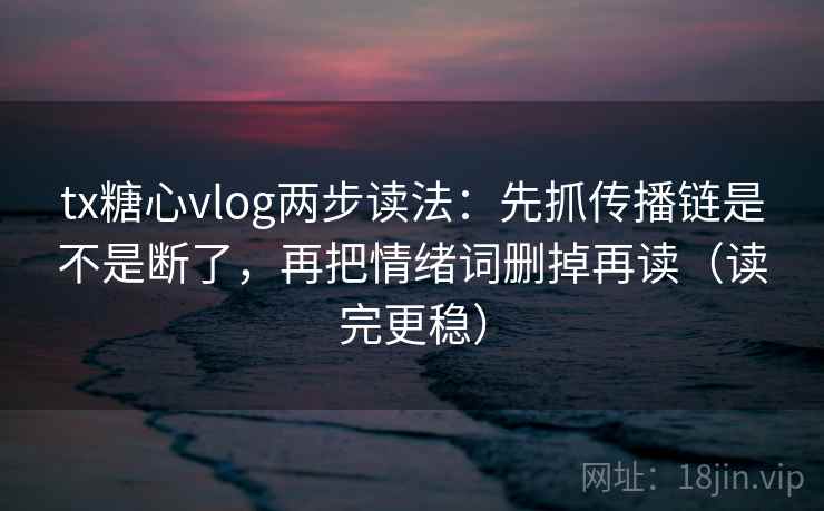 tx糖心vlog两步读法:先抓传播链是不是断了,再把情绪词删掉再读(读完更稳) tx糖心vlog两步读法:先抓传播链是不是断了,再把情绪词删掉再读(读完更稳)