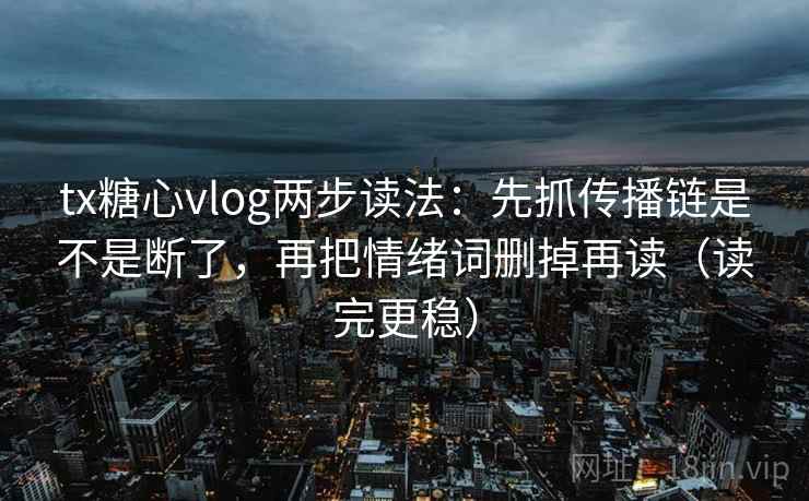 tx糖心vlog两步读法:先抓传播链是不是断了,再把情绪词删掉再读(读完更稳) tx糖心vlog两步读法:先抓传播链是不是断了,再把情绪词删掉再读(读完更稳)