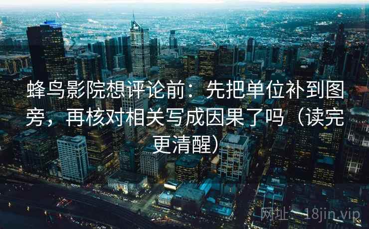 蜂鸟影院想评论前:先把单位补到图旁,再核对相关写成因果了吗(读完更清醒) 蜂鸟影院想评论前:先把单位补到图旁,再核对相关写成因果了吗(读完更清醒)
