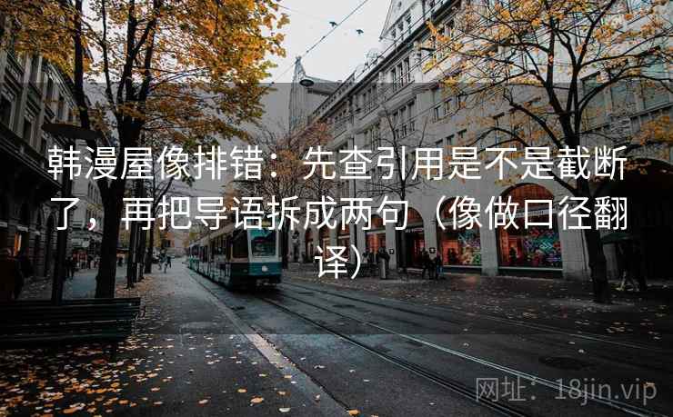 韩漫屋像排错：先查引用是不是截断了，再把导语拆成两句（像做口径翻译）