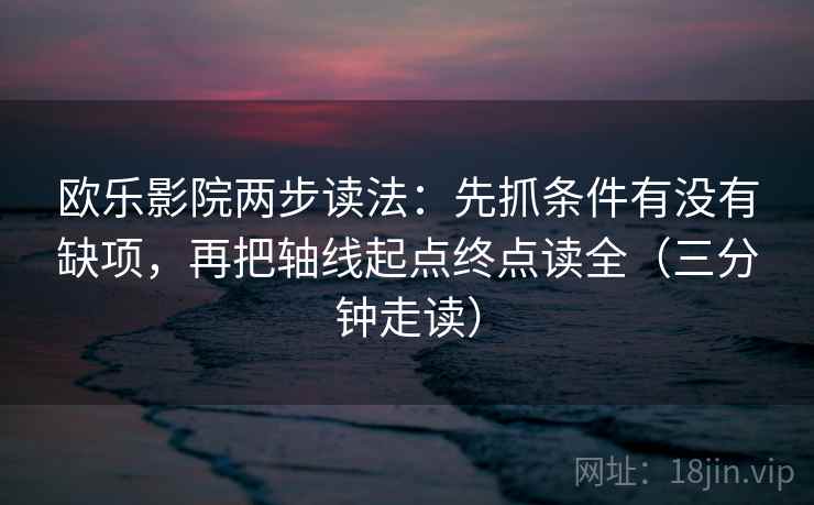 欧乐影院两步读法：先抓条件有没有缺项，再把轴线起点终点读全（三分钟走读）