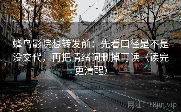 蜂鸟影院想转发前:先看口径是不是没交代,再把情绪词删掉再读(读完更清醒) 蜂鸟影院想转发前:先看口径是不是没交代,再把情绪词删掉再读(读完更清醒)
