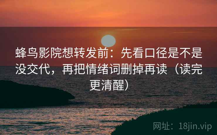 蜂鸟影院想转发前:先看口径是不是没交代,再把情绪词删掉再读(读完更清醒) 蜂鸟影院想转发前:先看口径是不是没交代,再把情绪词删掉再读(读完更清醒)