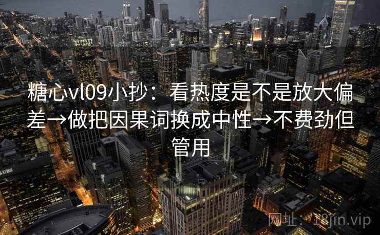 糖心vl09小抄:看热度是不是放大偏差→做把因果词换成中性→不费劲但管用 糖心vl09小抄:看热度是不是放大偏差→做把因果词换成中性→不费劲但管用