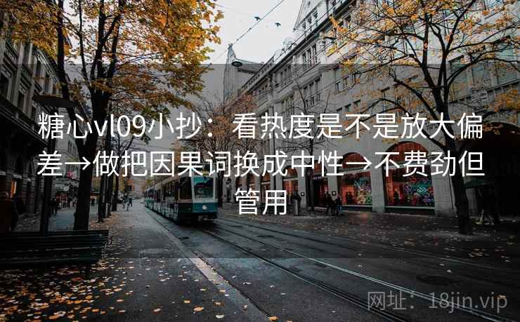 糖心vl09小抄:看热度是不是放大偏差→做把因果词换成中性→不费劲但管用 糖心vl09小抄:看热度是不是放大偏差→做把因果词换成中性→不费劲但管用